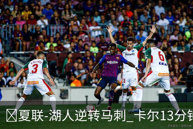 🏀夏联-湖人逆转马刺 卡尔13分钟5分 贾科比·吉莱斯皮19分6助